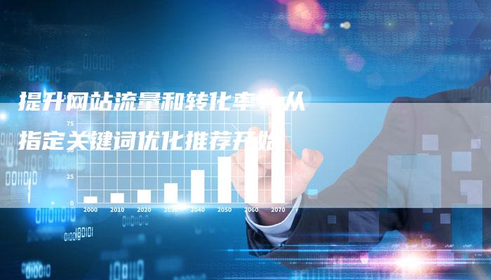 提升网站流量和转化率：从指定关键词优化推荐开始