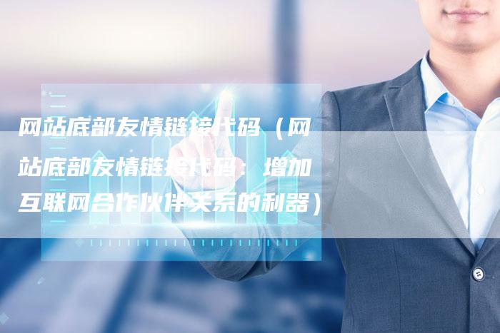 网站底部友情链接代码（网站底部友情链接代码：增加互联网合作伙伴关系的利器）