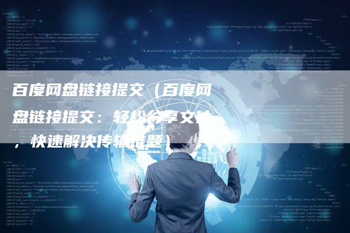 百度网盘链接提交（百度网盘链接提交：轻松分享文件，快速解决传输难题）