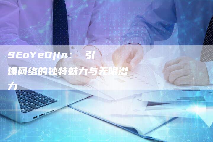SEoYeOjIn： 引爆网络的独特魅力与无限潜力