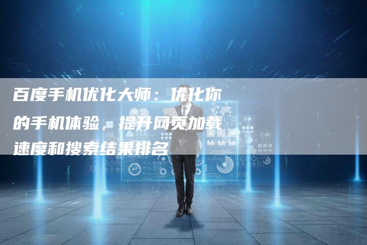 百度手机优化大师：优化你的手机体验，提升网页加载速度和搜索结果排名