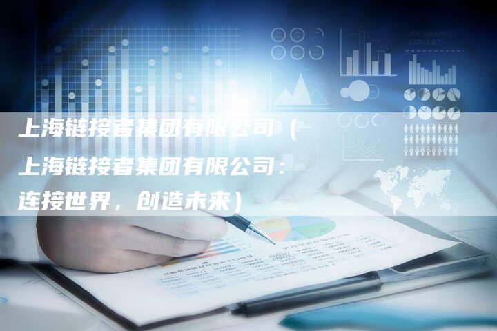 上海链接者集团有限公司（上海链接者集团有限公司：连接世界，创造未来）