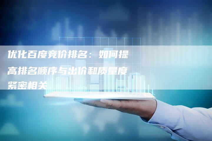 优化百度竞价排名：如何提高排名顺序与出价和质量度紧密相关
