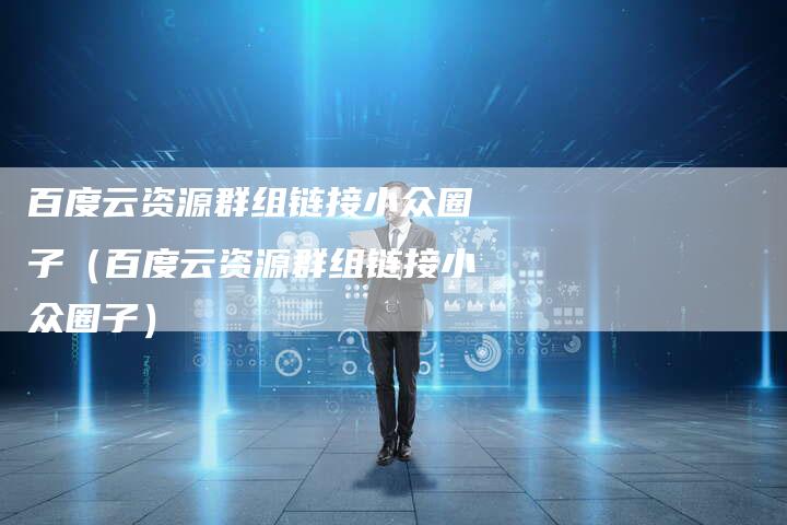 百度云资源群组链接小众圈子（百度云资源群组链接小众圈子）