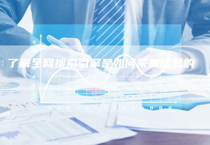 了解全网搜索引擎是如何采集信息的