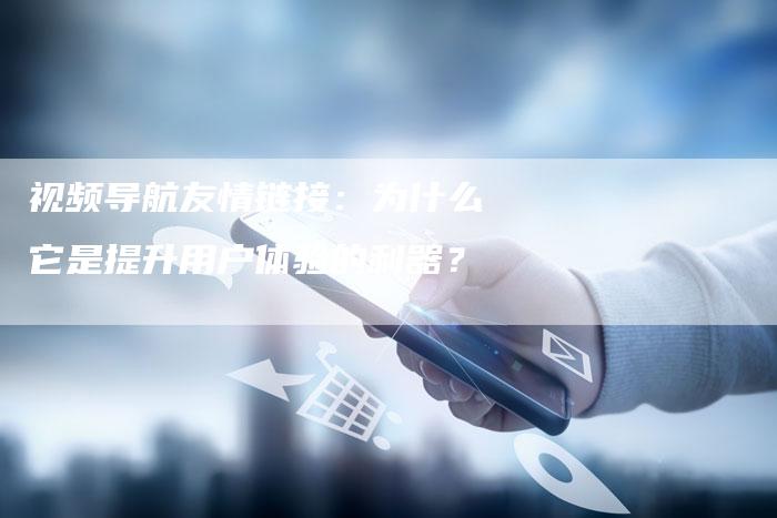视频导航友情链接：为什么它是提升用户体验的利器？