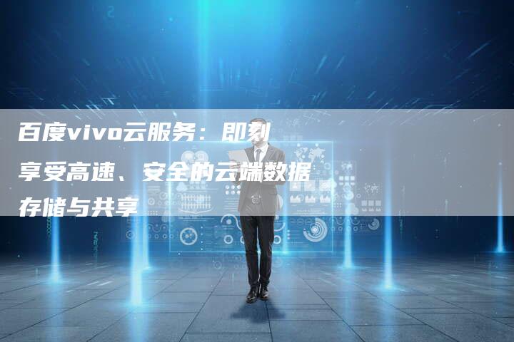 百度vivo云服务：即刻享受高速、安全的云端数据存储与共享