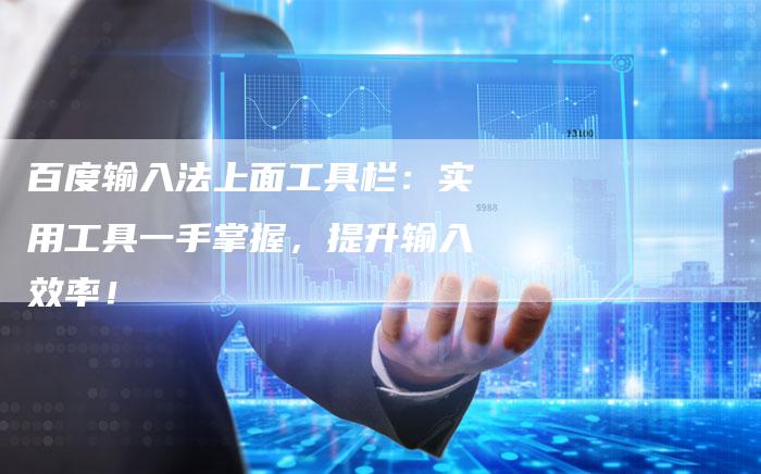 百度输入法上面工具栏：实用工具一手掌握，提升输入效率！