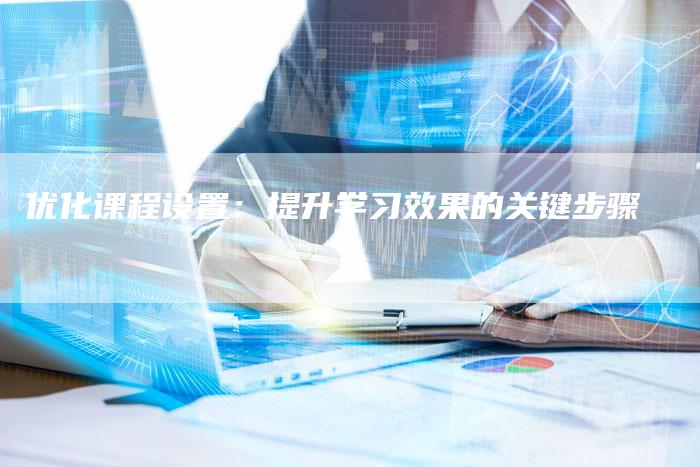优化课程设置：提升学习效果的关键步骤
