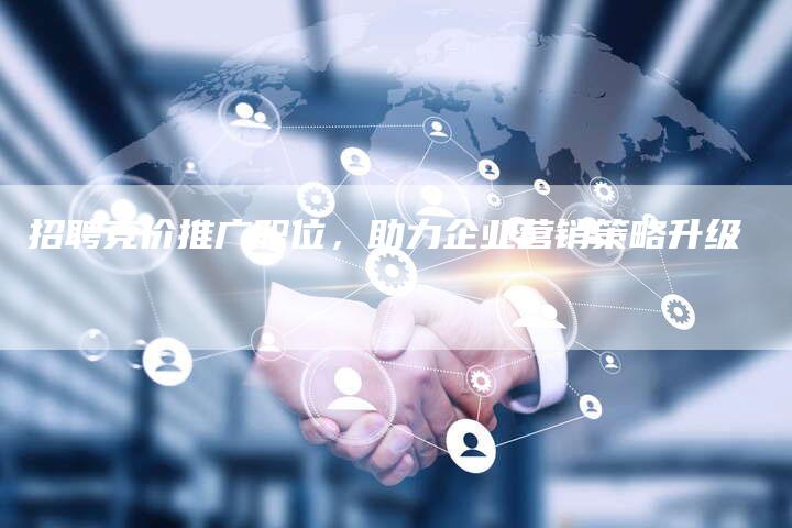 招聘竞价推广职位，助力企业营销策略升级