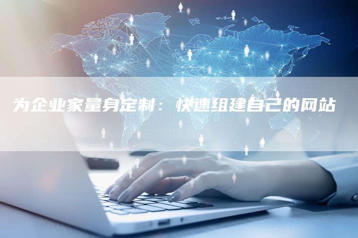 为企业家量身定制：快速组建自己的网站