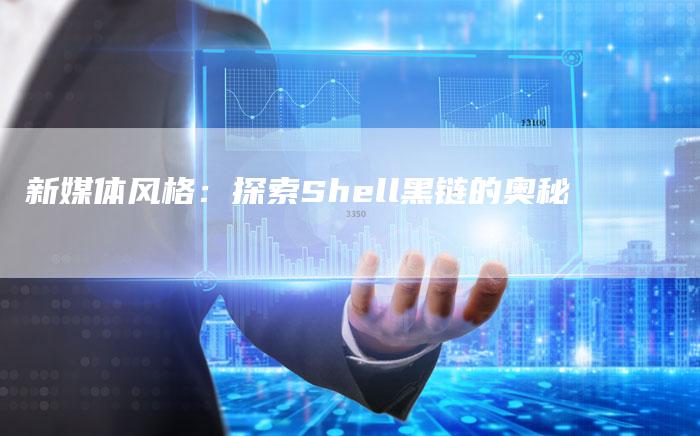 新媒体风格：探索Shell黑链的奥秘