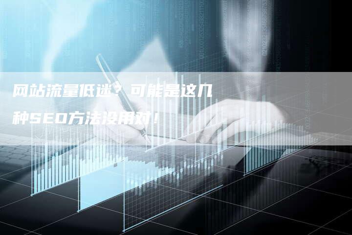 网站流量低迷？可能是这几种SEO方法没用对！