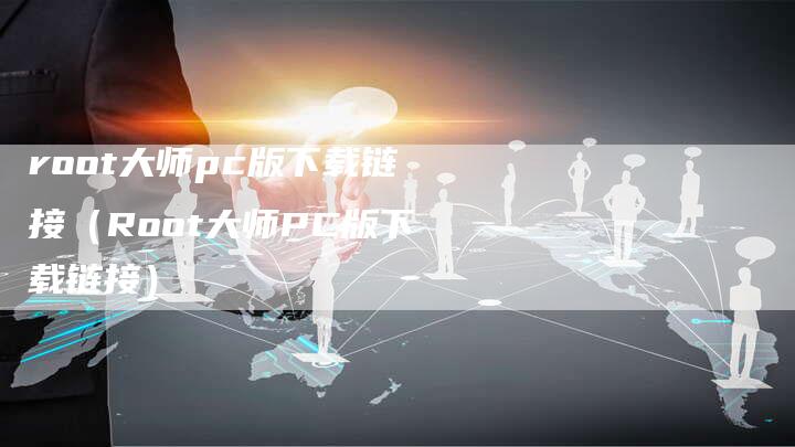 root大师pc版下载链接（Root大师PC版下载链接）