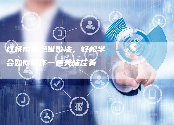 红烧肉的绝世做法，轻松学会如何制作一道美味佳肴