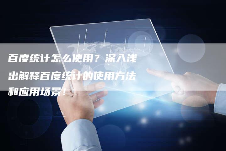 百度统计怎么使用？深入浅出解释百度统计的使用方法和应用场景！