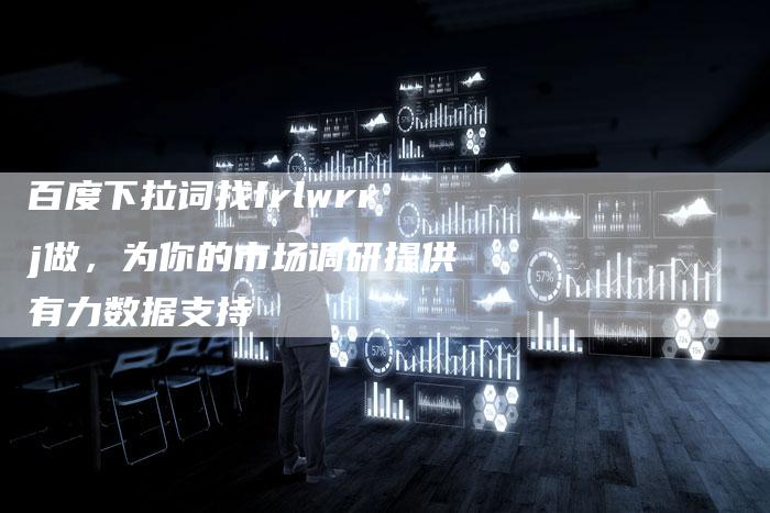 百度下拉词找frlwrrj做，为你的市场调研提供有力数据支持