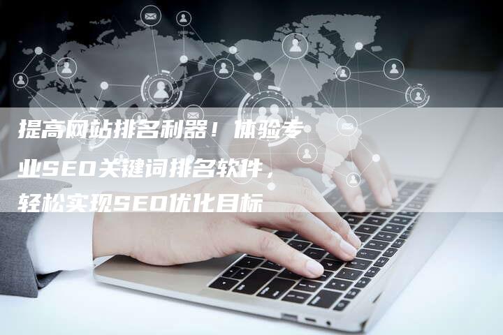 提高网站排名利器！体验专业SEO关键词排名软件，轻松实现SEO优化目标