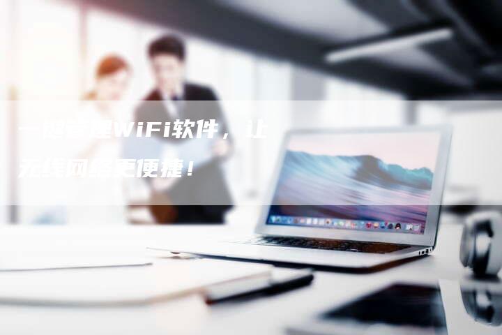 一键管理WiFi软件，让无线网络更便捷！