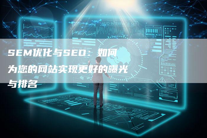 SEM优化与SEO：如何为您的网站实现更好的曝光与排名