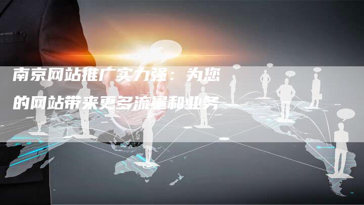 南京网站推广实力强：为您的网站带来更多流量和业务