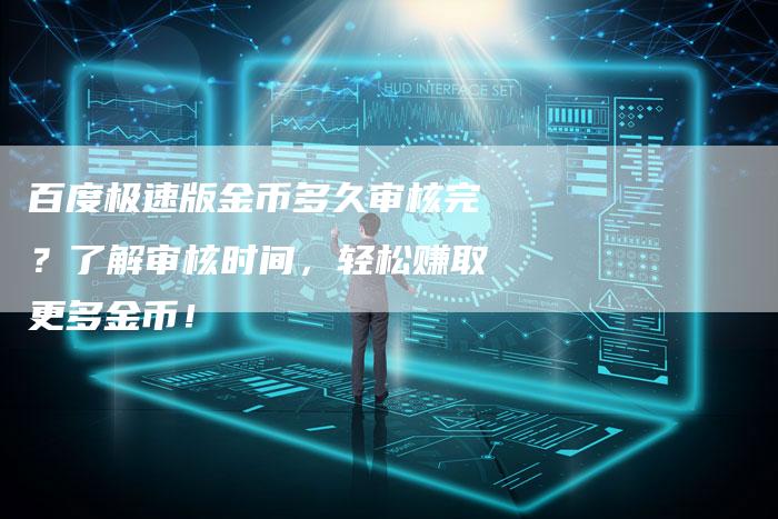 百度极速版金币多久审核完？了解审核时间，轻松赚取更多金币！