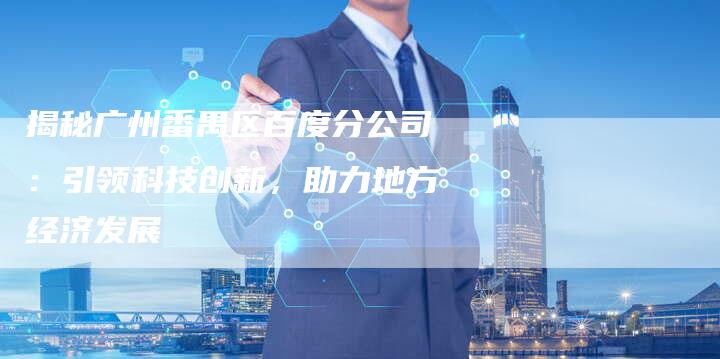 揭秘广州番禺区百度分公司：引领科技创新，助力地方经济发展