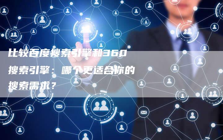 比较百度搜索引擎和360搜索引擎：哪个更适合你的搜索需求？
