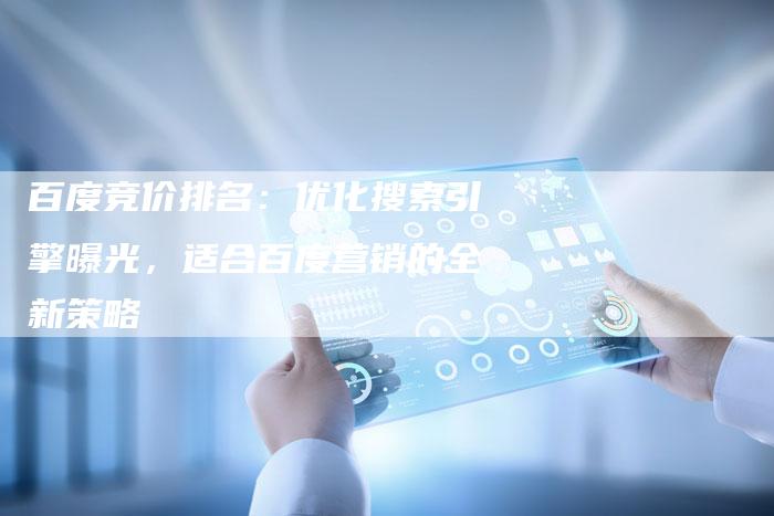 百度竞价排名：优化搜索引擎曝光，适合百度营销的全新策略
