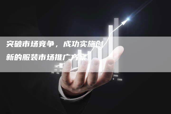突破市场竞争，成功实施创新的服装市场推广方案