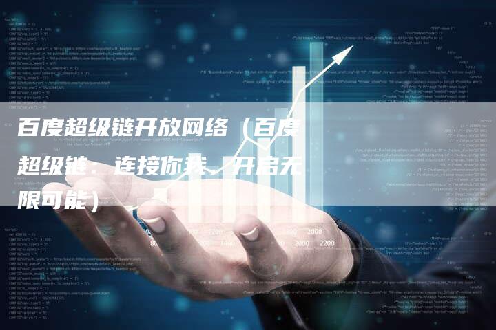 百度超级链开放网络（百度超级链：连接你我，开启无限可能）