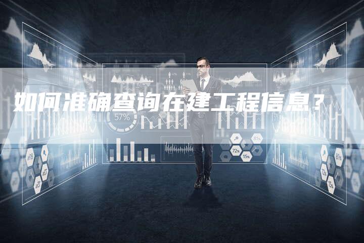 如何准确查询在建工程信息？