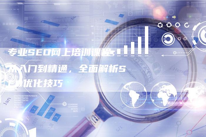 专业SEO网上培训课程：从入门到精通，全面解析SEO优化技巧