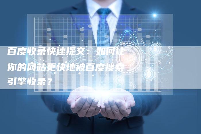百度收录快速提交：如何让你的网站更快地被百度搜索引擎收录？