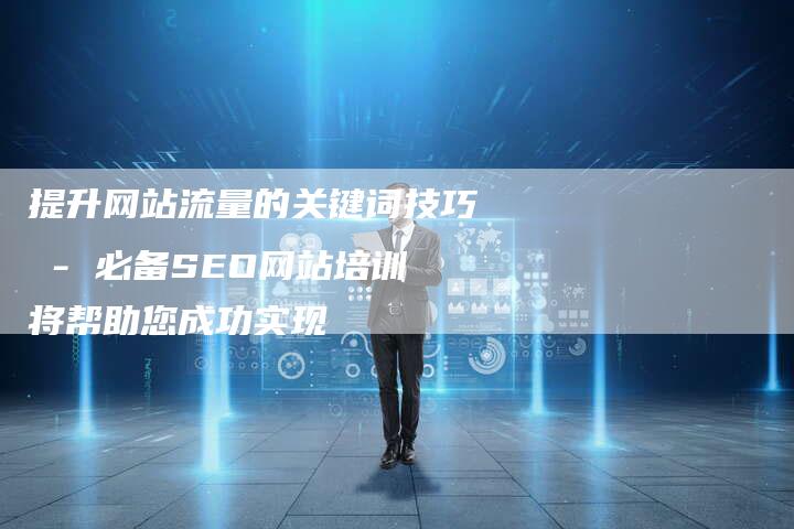 提升网站流量的关键词技巧 - 必备SEO网站培训将帮助您成功实现