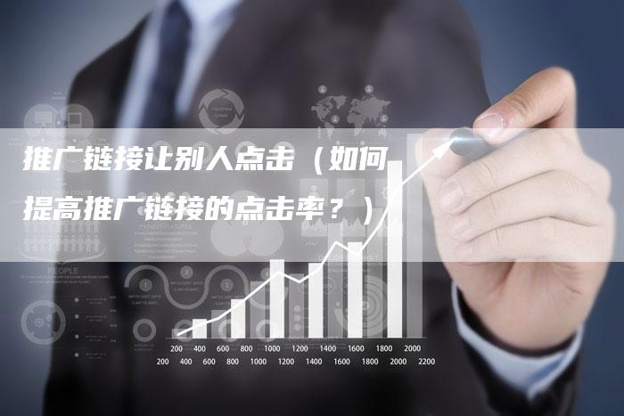推广链接让别人点击（如何提高推广链接的点击率？）