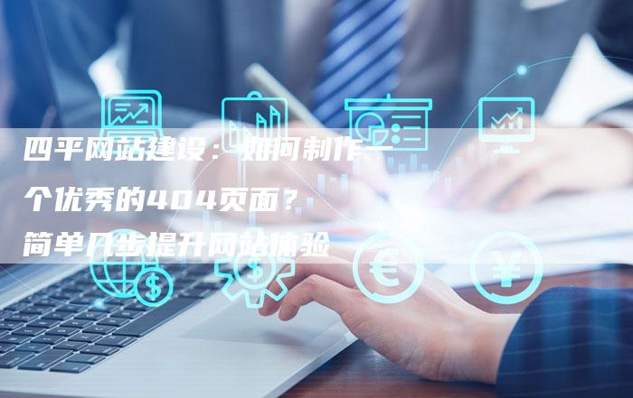 四平网站建设：如何制作一个优秀的404页面？  简单几步提升网站体验
