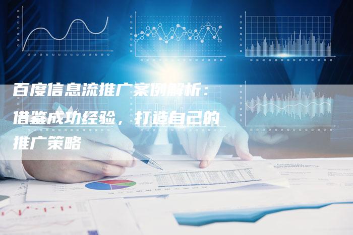 百度信息流推广案例解析：借鉴成功经验，打造自己的推广策略