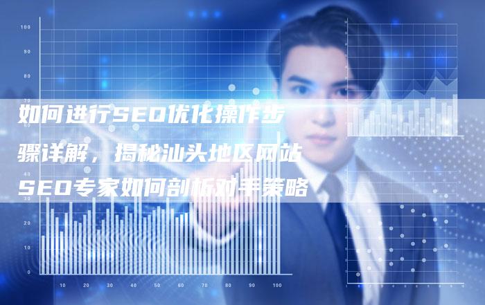 如何进行SEO优化操作步骤详解，揭秘汕头地区网站SEO专家如何剖析对手策略