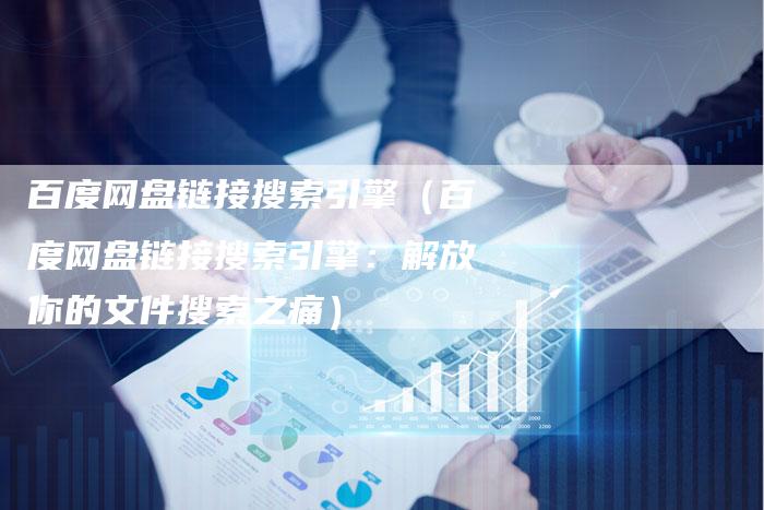 百度网盘链接搜索引擎（百度网盘链接搜索引擎：解放你的文件搜索之痛）