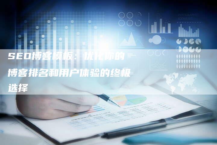 SEO博客模板：优化你的博客排名和用户体验的终极选择