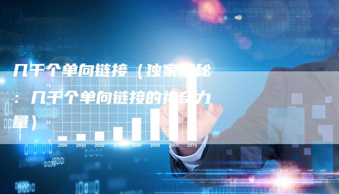 几千个单向链接（独家揭秘：几千个单向链接的神奇力量）