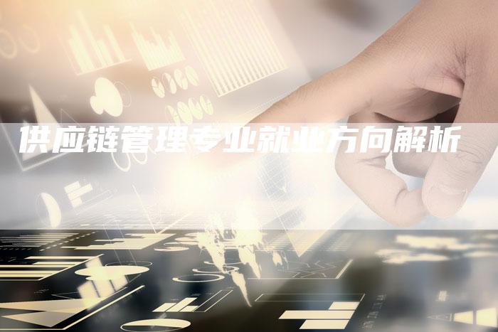 供应链管理专业就业方向解析
