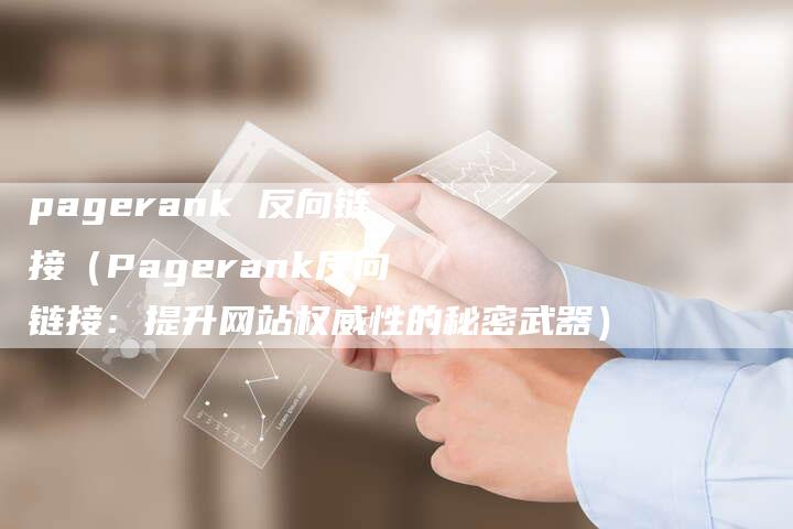 pagerank 反向链接（Pagerank反向链接：提升网站权威性的秘密武器）