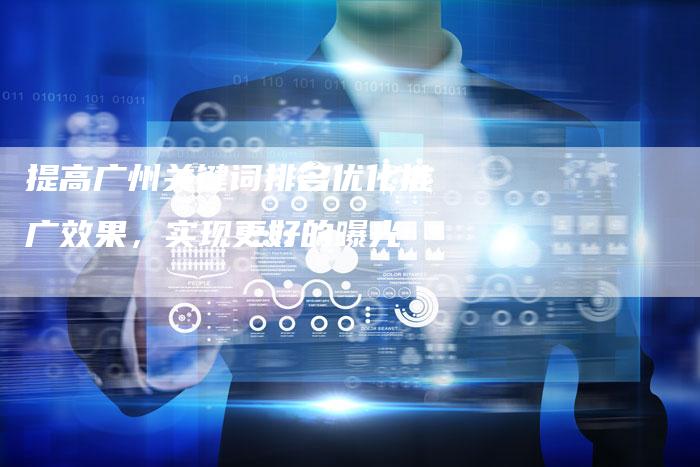 提高广州关键词排名优化推广效果，实现更好的曝光