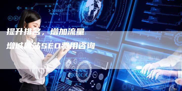 提升排名，增加流量   增城网站SEO费用咨询
