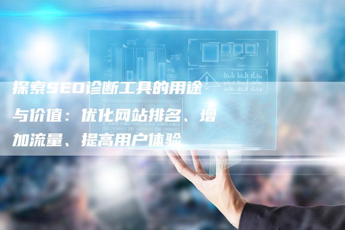 探索SEO诊断工具的用途与价值：优化网站排名、增加流量、提高用户体验