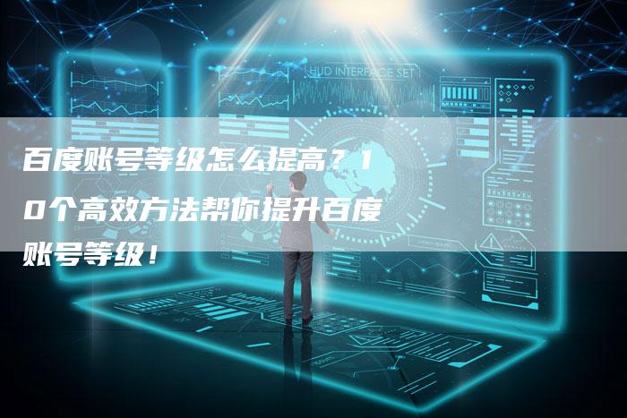 百度账号等级怎么提高？10个高效方法帮你提升百度账号等级！