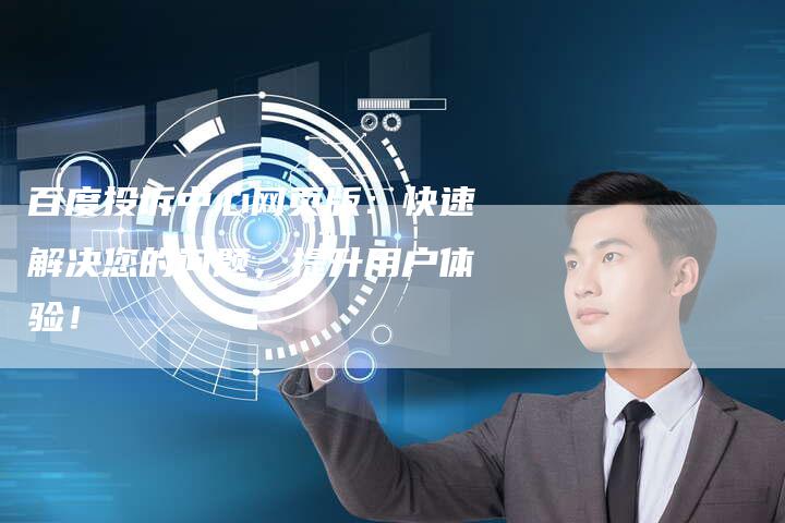 百度投诉中心网页版：快速解决您的问题，提升用户体验！