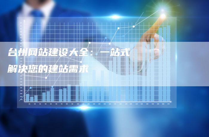 台州网站建设大全：一站式解决您的建站需求